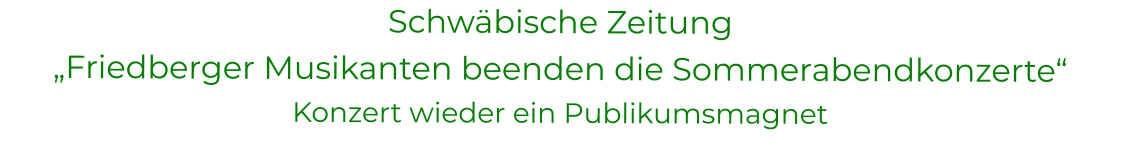 Schwäbische Zeitung „Friedberger Musikanten beenden die Sommerabendkonzerte“ Konzert wieder ein Publikumsmagnet